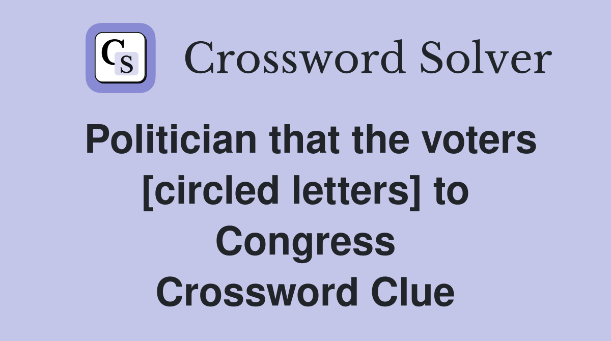 Politician that the voters [circled letters] to Congress Crossword Clue