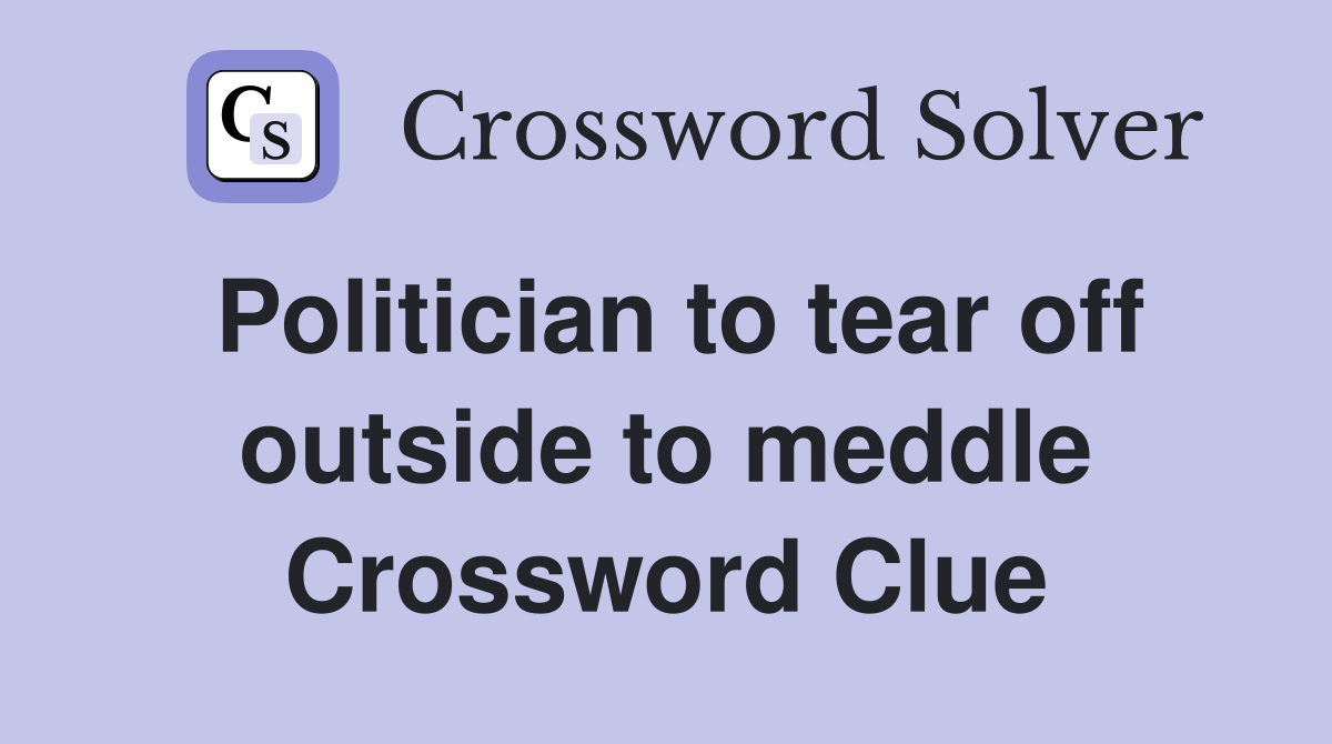 Politician to tear off outside to meddle Crossword Clue