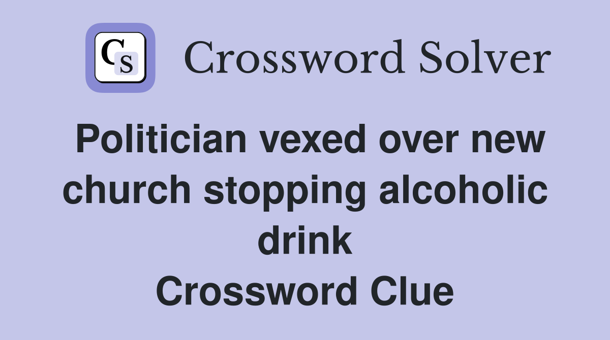 Politician vexed over new church stopping alcoholic drink Crossword Clue