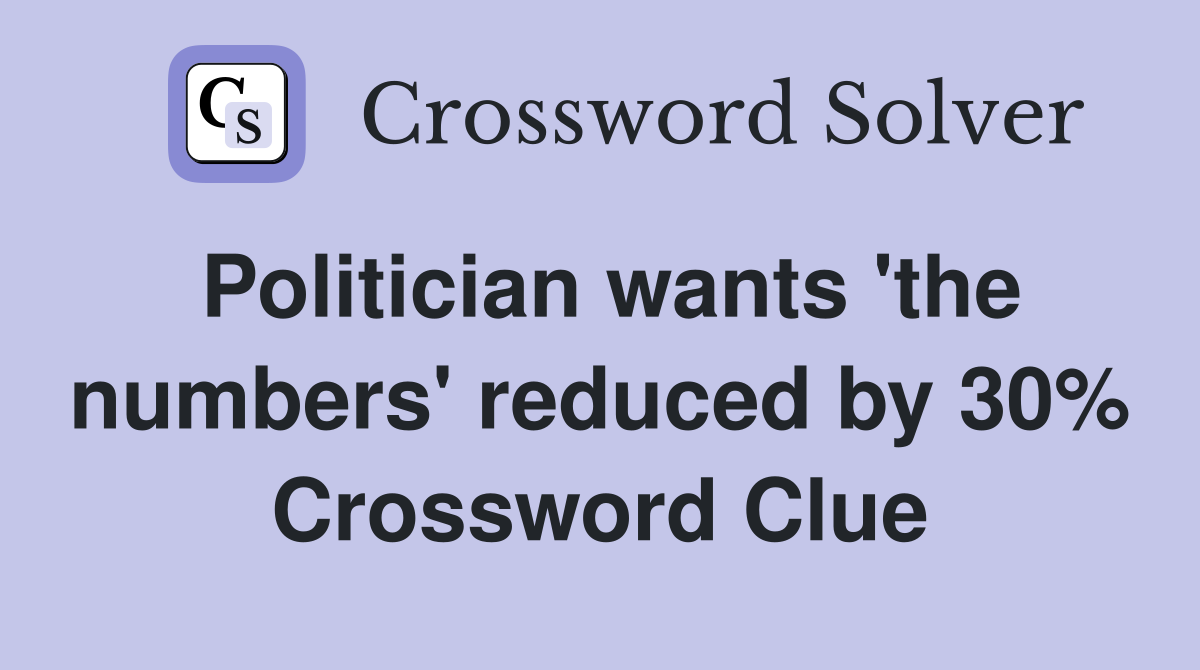 Politician wants 'the numbers' reduced by 30% Crossword Clue