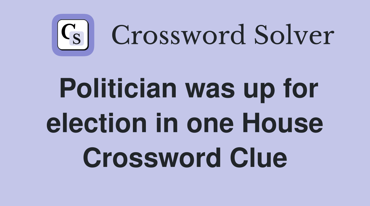 Politician was up for election in one House Crossword Clue