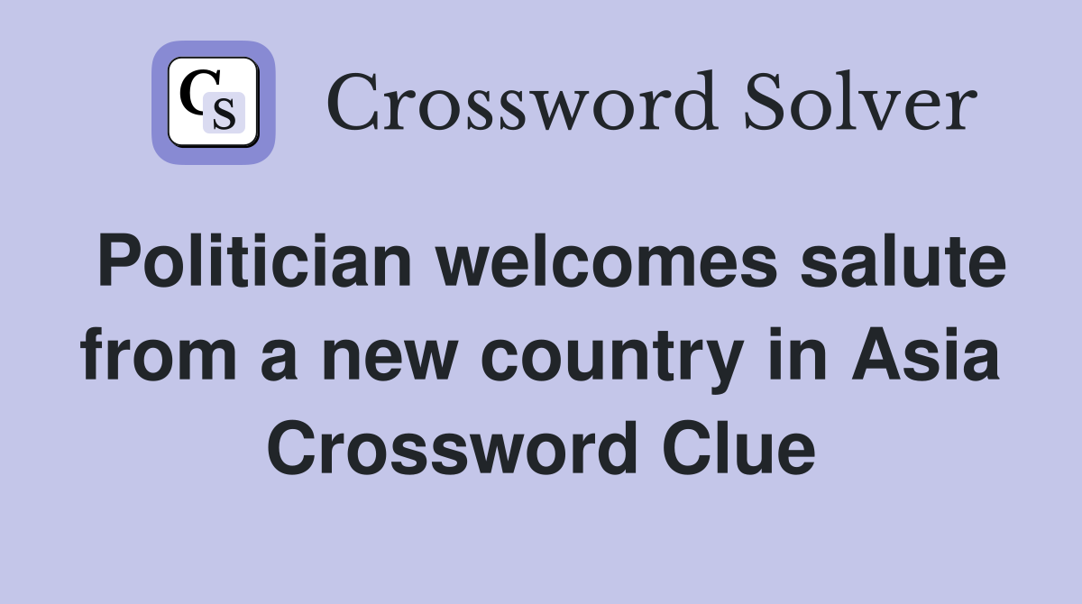 Politician welcomes salute from a new country in Asia Crossword Clue