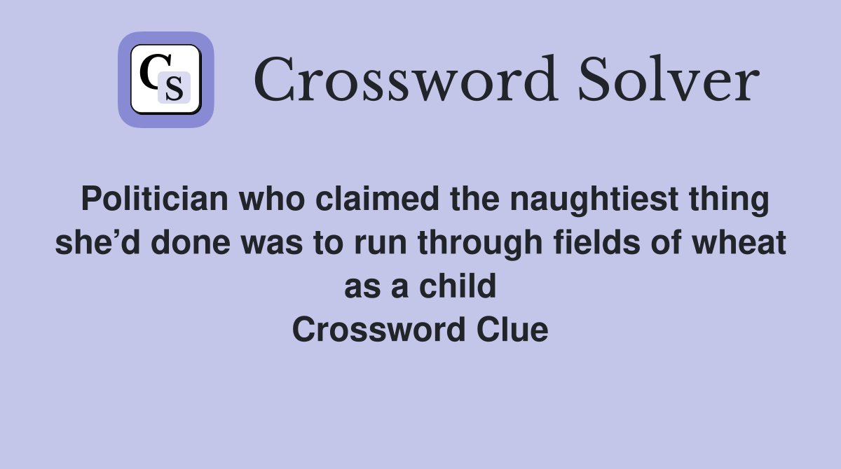 Politician who claimed the naughtiest thing she’d done was to run through fields of wheat as a child Crossword Clue