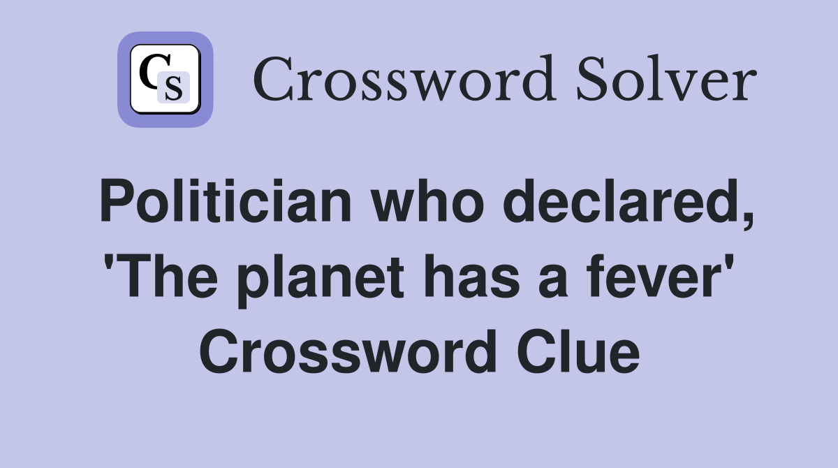 Politician who declared, 'The planet has a fever' Crossword Clue