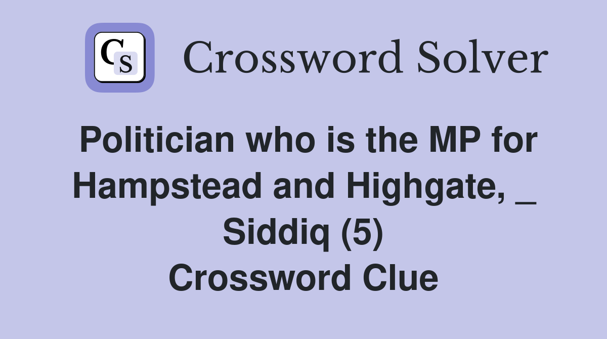 Politician who is the MP for Hampstead and Highgate, _ Siddiq (5) Crossword Clue