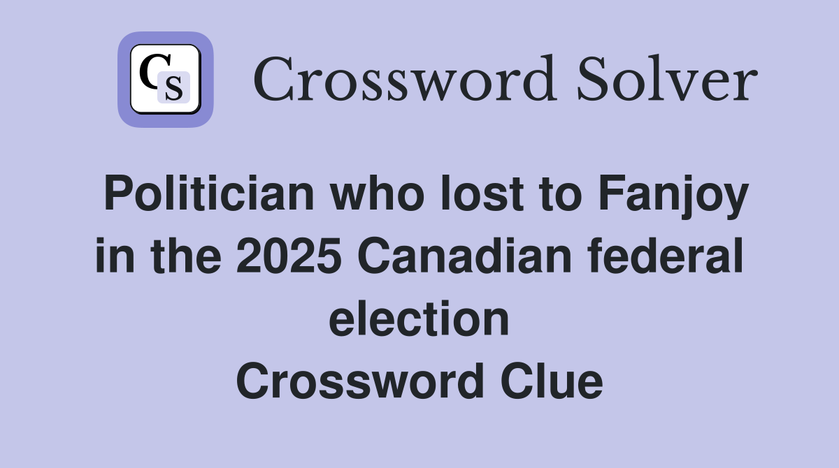 Politician who lost to Fanjoy in the 2025 Canadian federal election Crossword Clue