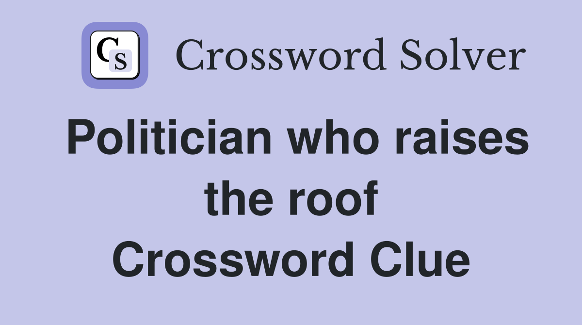 Politician who raises the roof Crossword Clue