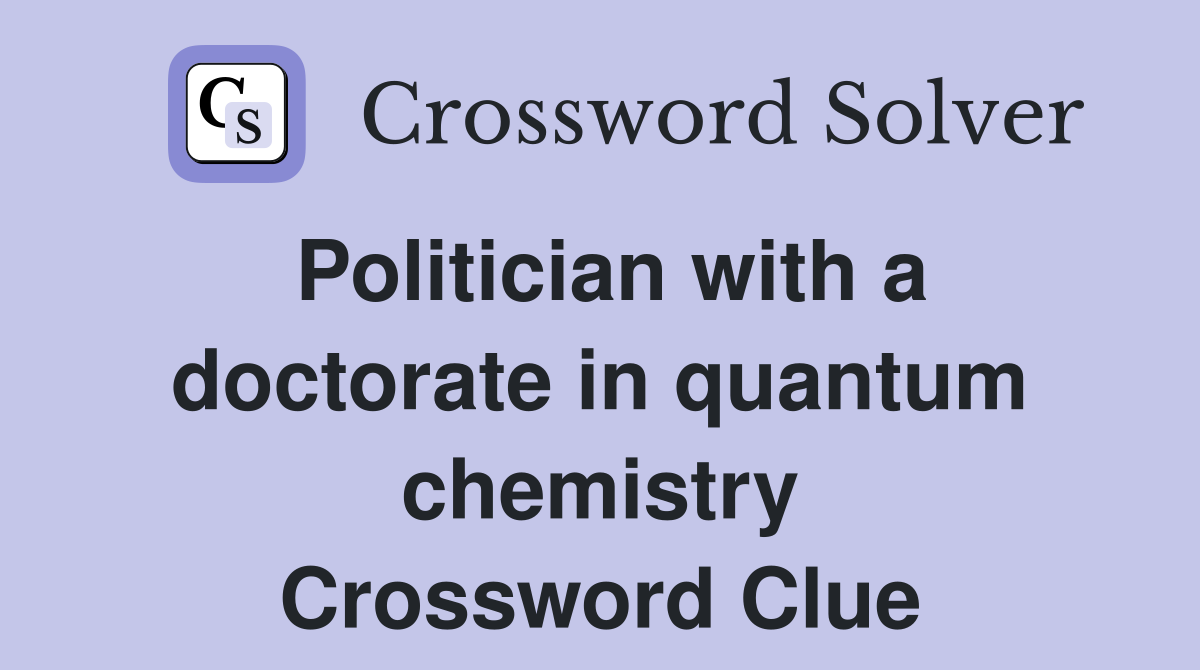 Politician with a doctorate in quantum chemistry Crossword Clue