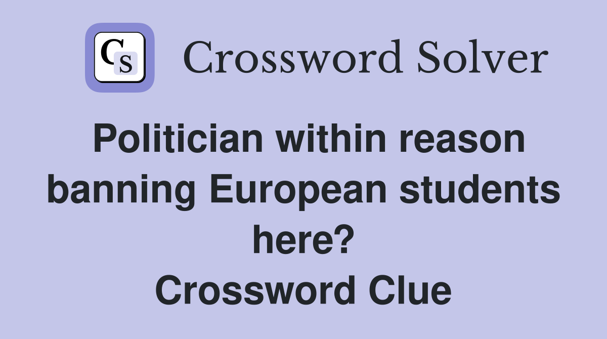 Politician within reason banning European students here? Crossword Clue