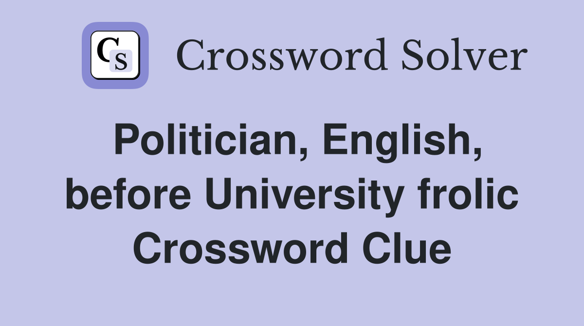 Politician, English, before University frolic Crossword Clue