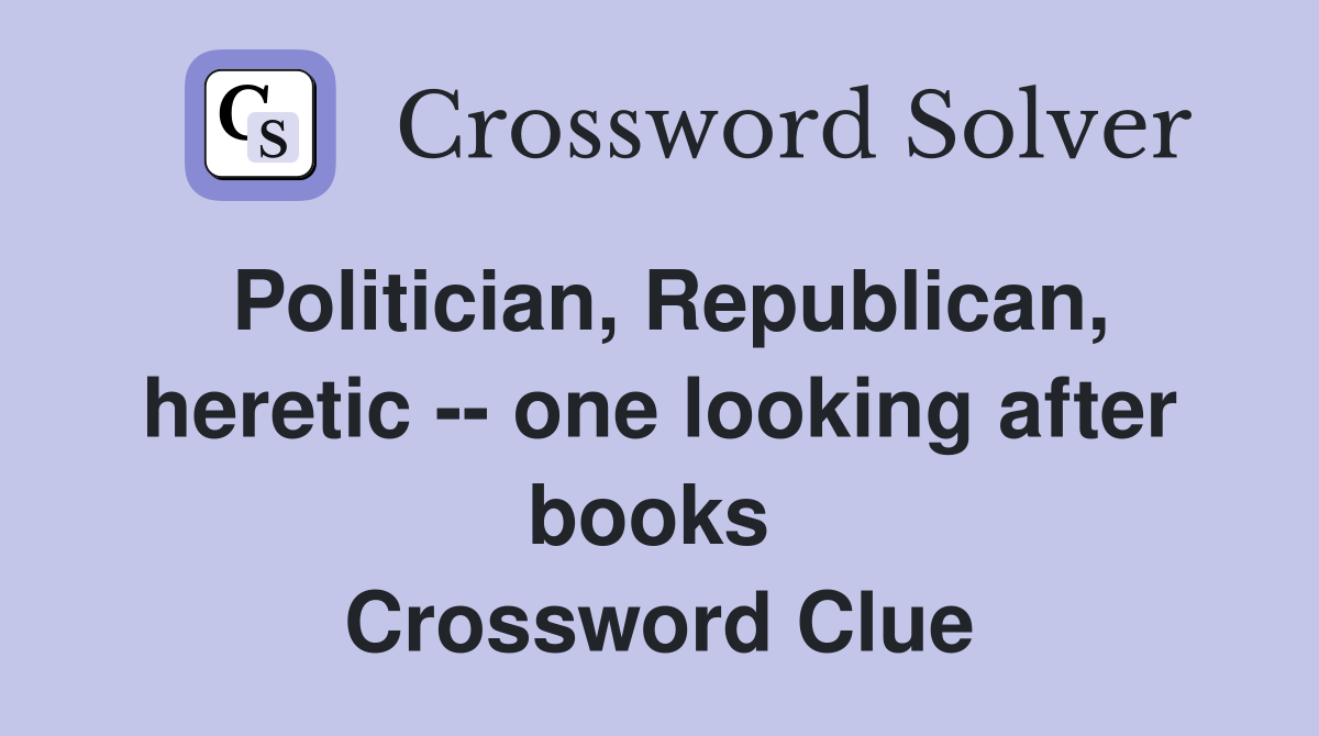 Politician, Republican, heretic -- one looking after books  Crossword Clue
