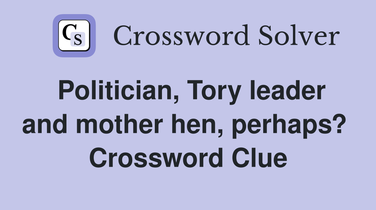 Politician, Tory leader and mother hen, perhaps?  Crossword Clue