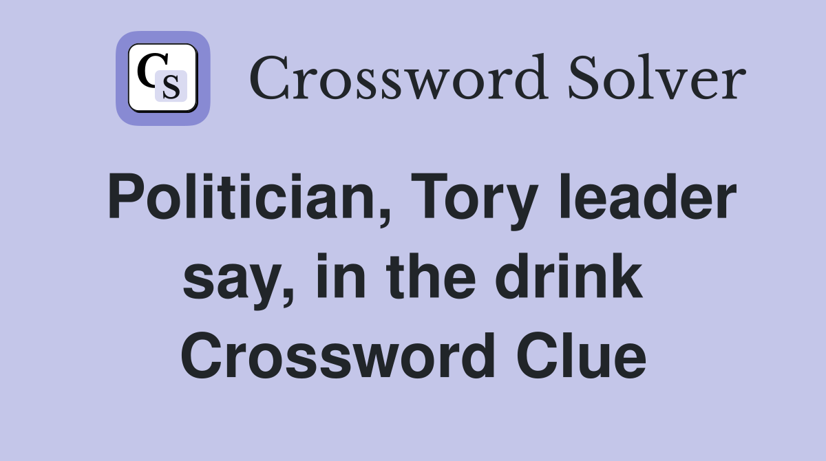 Politician, Tory leader say, in the drink Crossword Clue