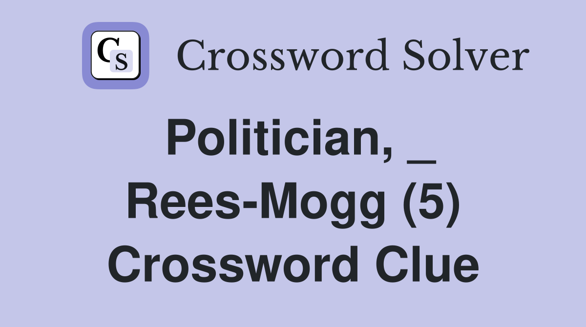Politician, _ Rees-Mogg (5) Crossword Clue