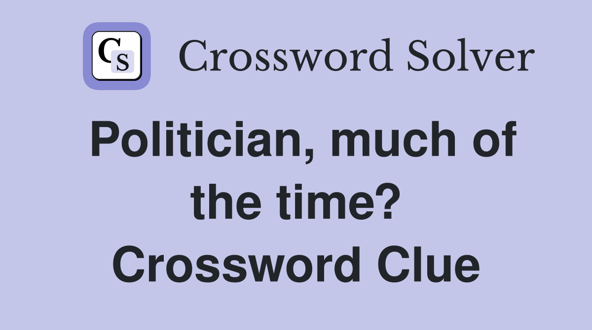 Politician, much of the time? Crossword Clue