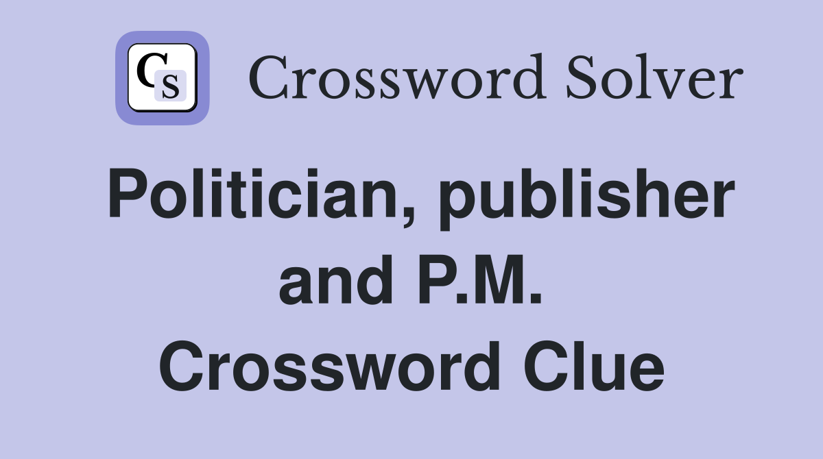 Politician, publisher and P.M. Crossword Clue