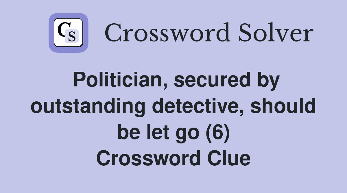 Politician, secured by outstanding detective, should be let go (6) Crossword Clue
