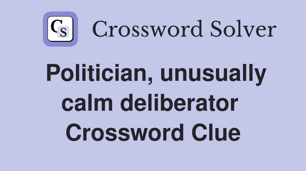 Politician, unusually calm deliberator  Crossword Clue