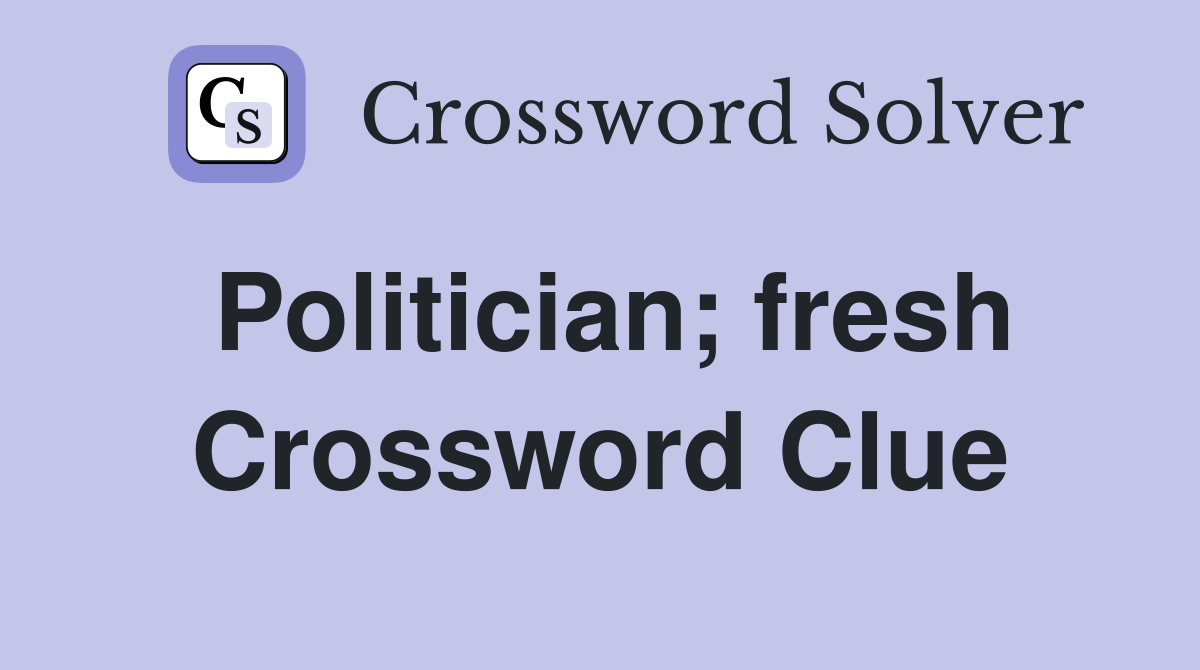 Politician; fresh Crossword Clue