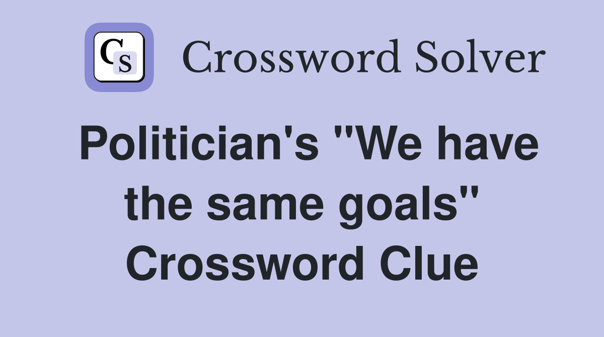 Politician's "We have the same goals" Crossword Clue
