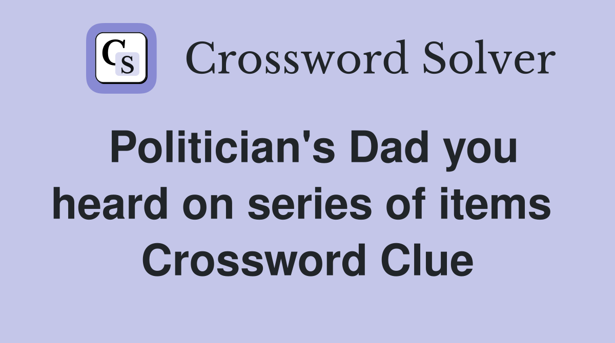 Politician's Dad you heard on series of items  Crossword Clue