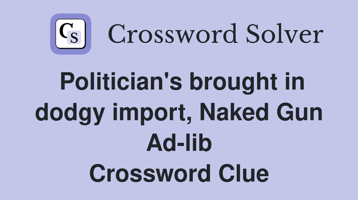 Politician's brought in dodgy import, Naked Gun Ad-lib Crossword Clue