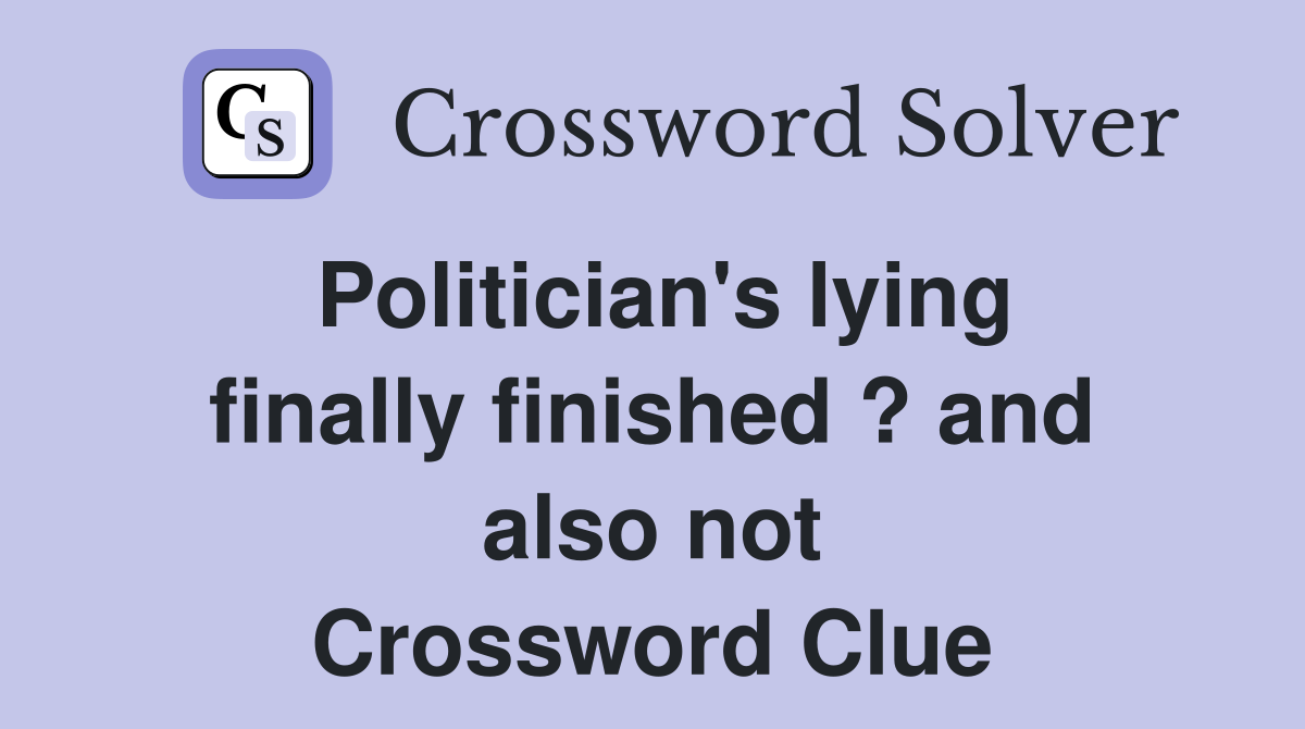Politician's lying finally finished ? and also not Crossword Clue