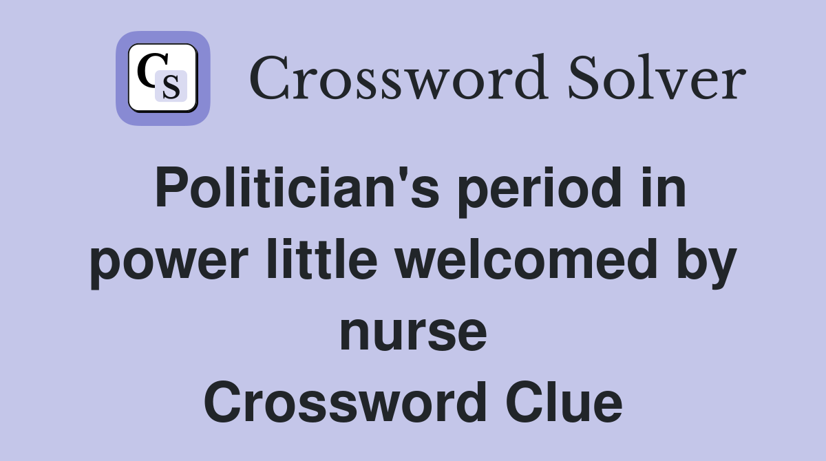 Politician's period in power little welcomed by nurse Crossword Clue