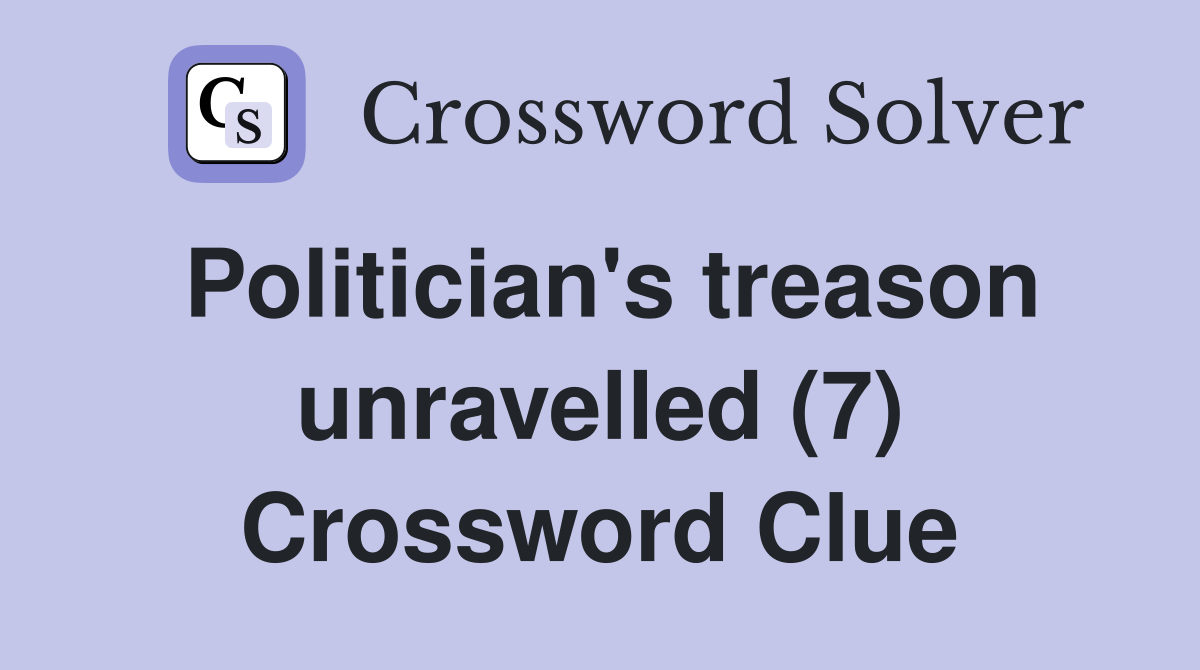 Politician's treason unravelled (7) Crossword Clue