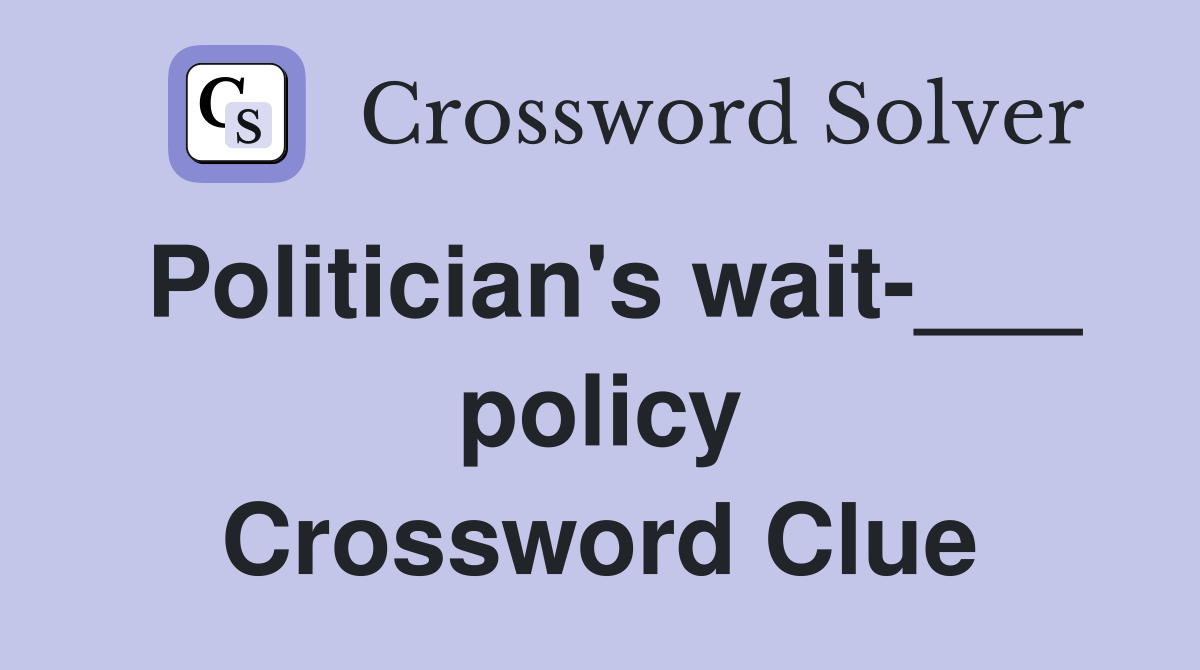 Politician's wait-___ policy Crossword Clue