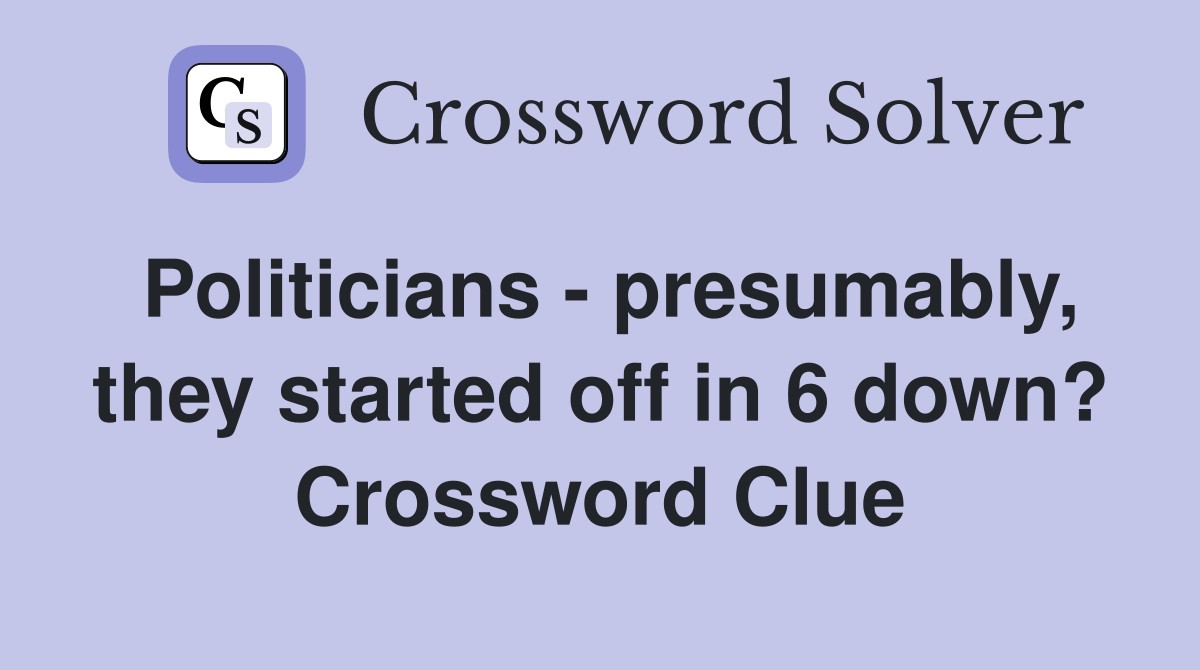 Politicians - presumably, they started off in 6 down? Crossword Clue