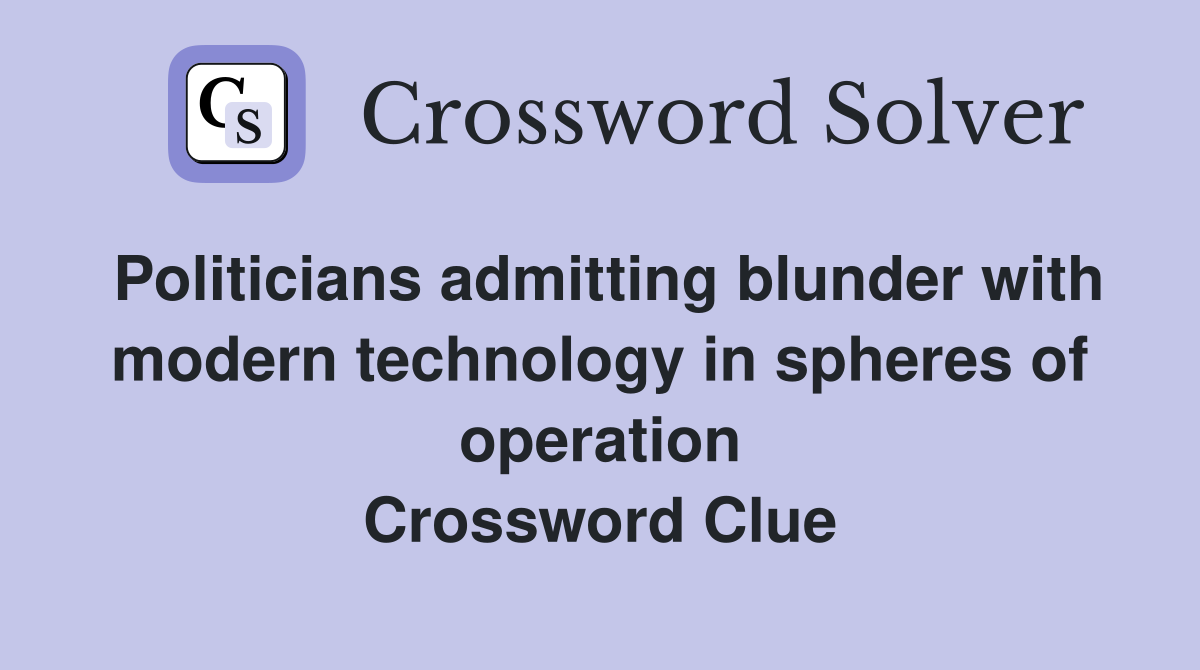 Politicians admitting blunder with modern technology in spheres of operation Crossword Clue