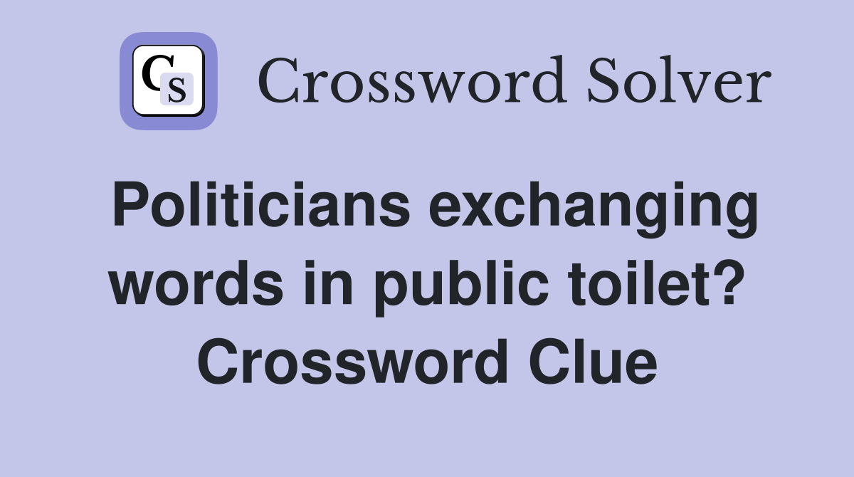 Politicians exchanging words in public toilet? Crossword Clue