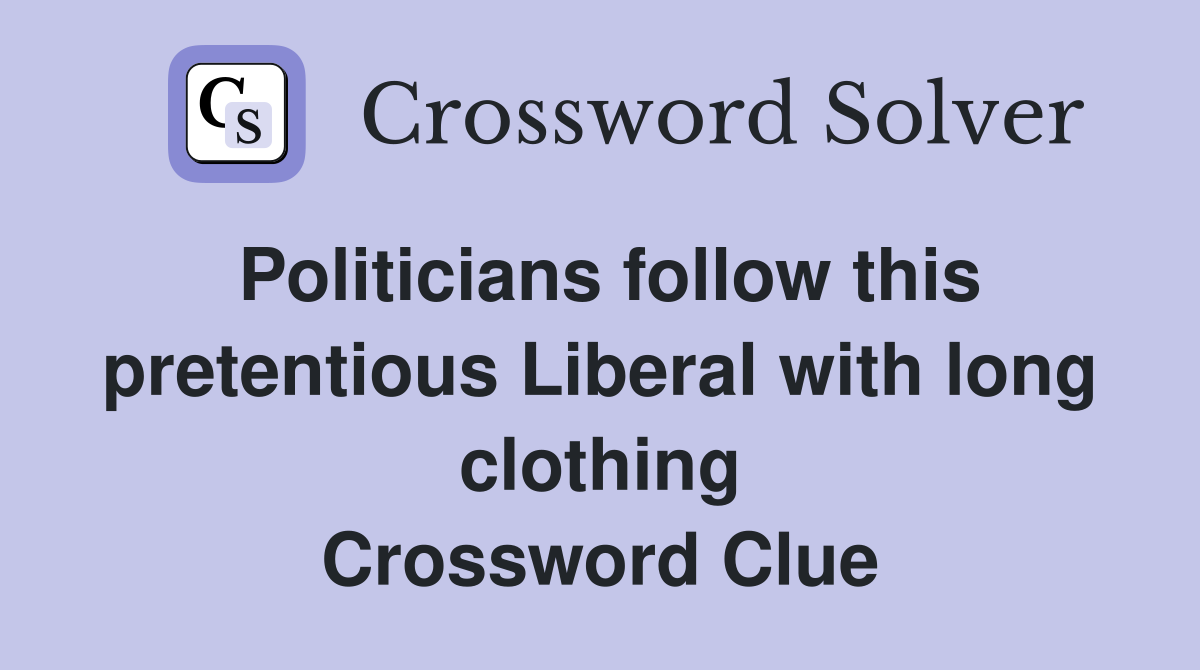 Politicians follow this pretentious Liberal with long clothing Crossword Clue