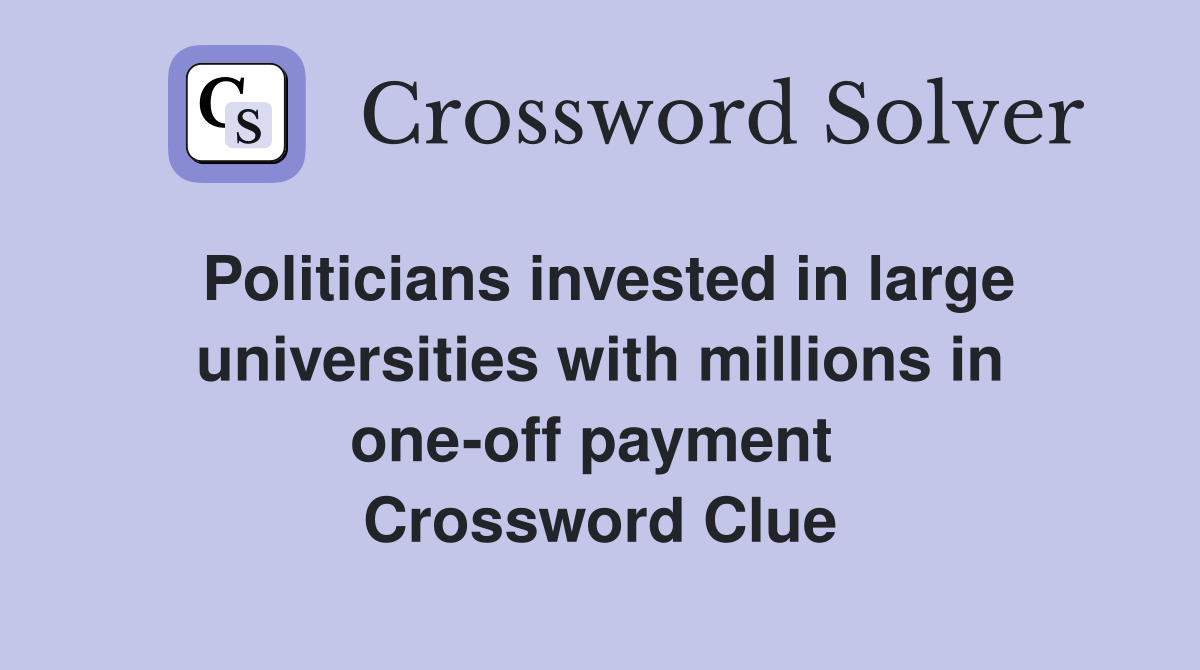 Politicians invested in large universities with millions in one-off payment  Crossword Clue