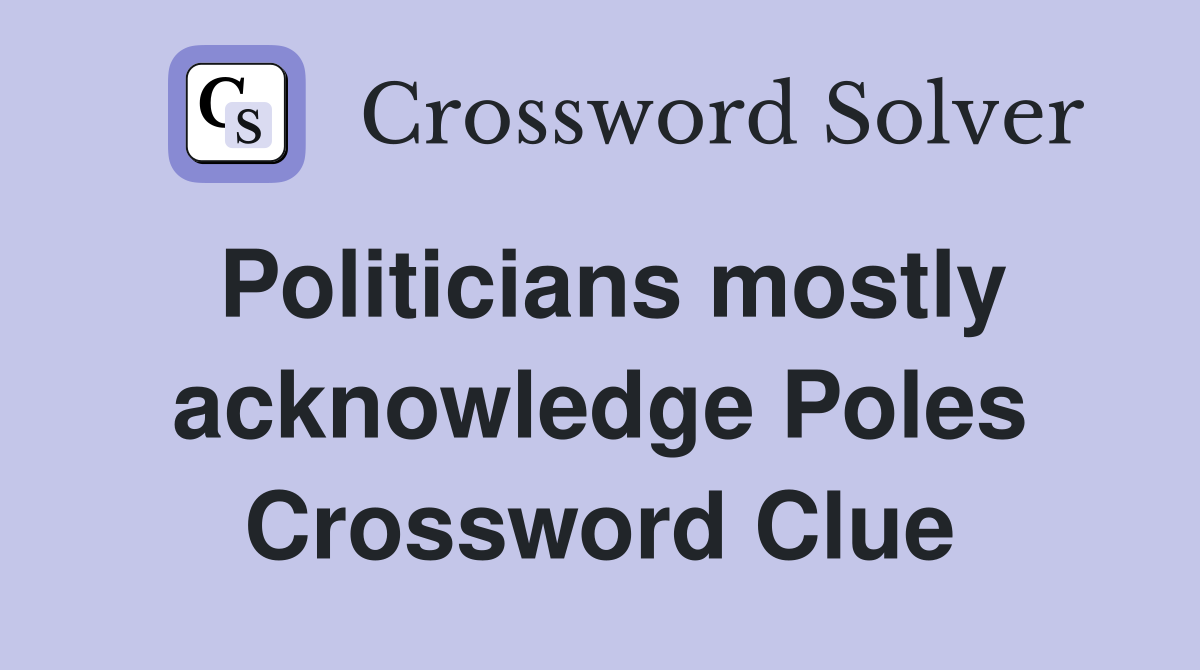 Politicians mostly acknowledge Poles Crossword Clue