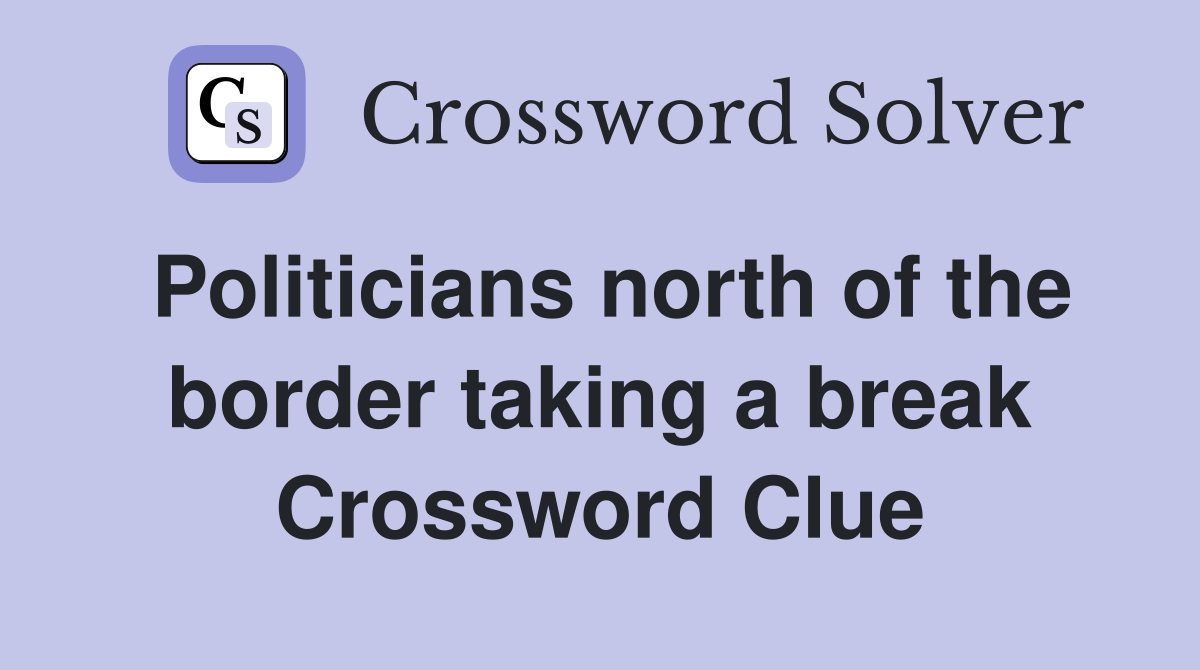 Politicians north of the border taking a break Crossword Clue