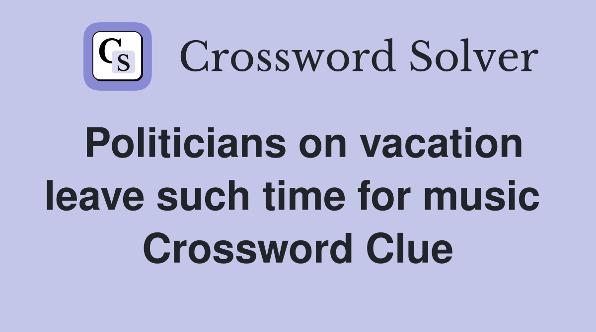 Politicians on vacation leave such time for music  Crossword Clue