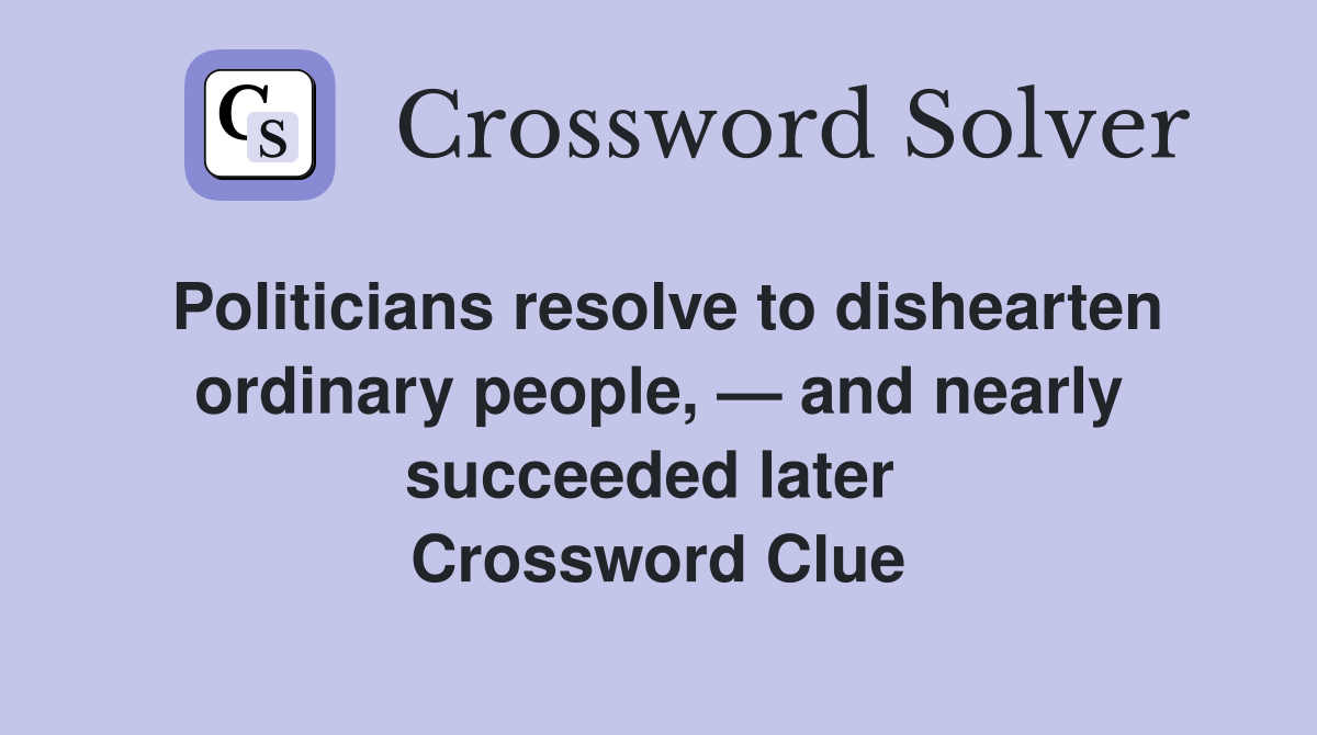 Politicians resolve to dishearten ordinary people, — and nearly succeeded later  Crossword Clue
