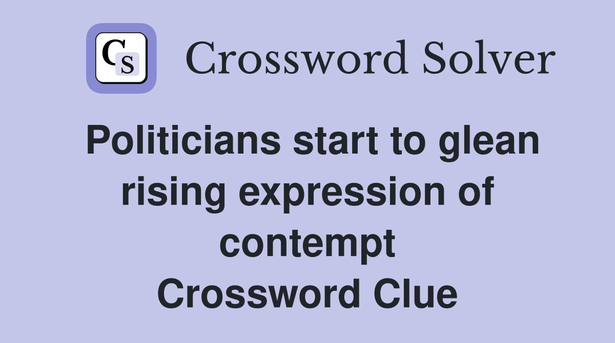 Politicians start to glean rising expression of contempt Crossword Clue