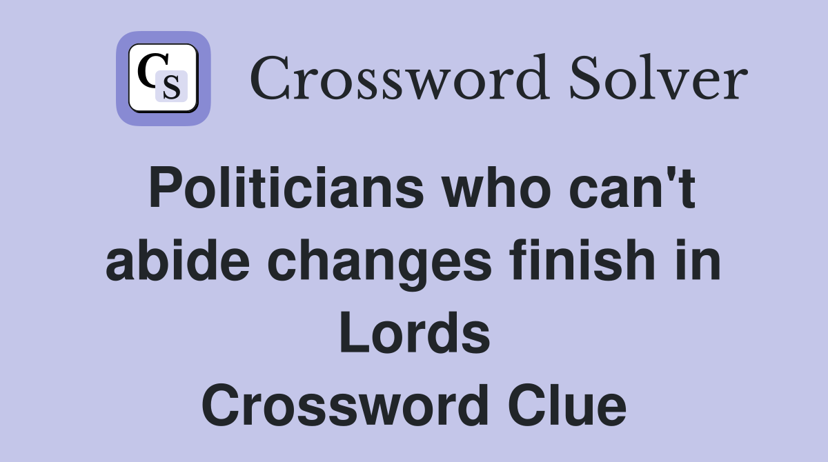 Politicians who can't abide changes finish in Lords Crossword Clue