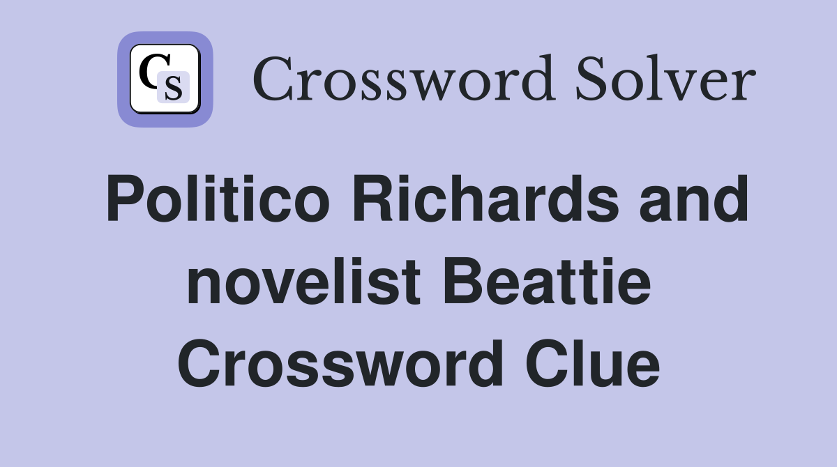 Politico Richards and novelist Beattie Crossword Clue
