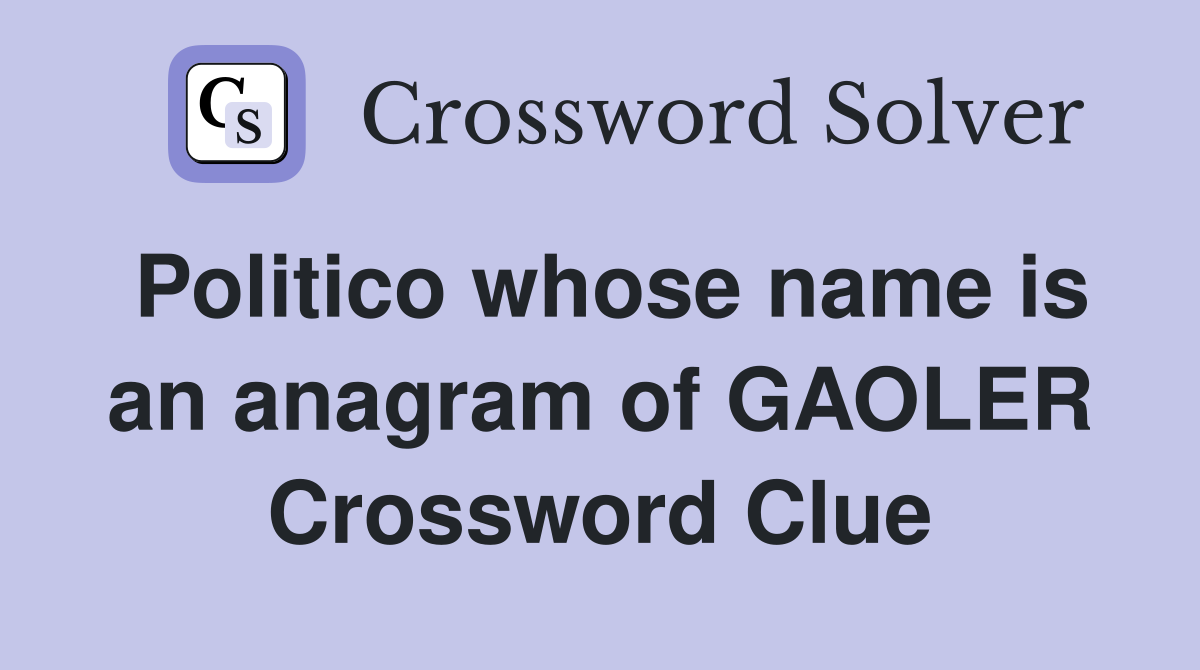 Politico whose name is an anagram of GAOLER Crossword Clue