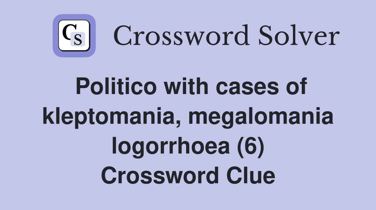 Politico with cases of kleptomania, megalomania logorrhoea (6) Crossword Clue
