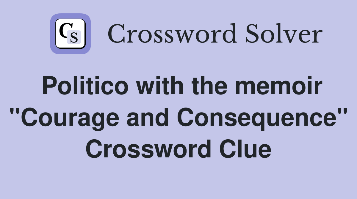 Politico with the memoir "Courage and Consequence" Crossword Clue