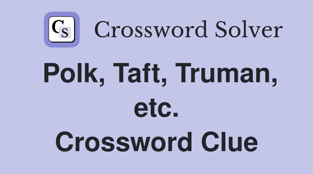 Polk, Taft, Truman, etc. Crossword Clue