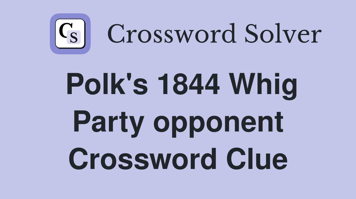 Polk's 1844 Whig Party opponent Crossword Clue
