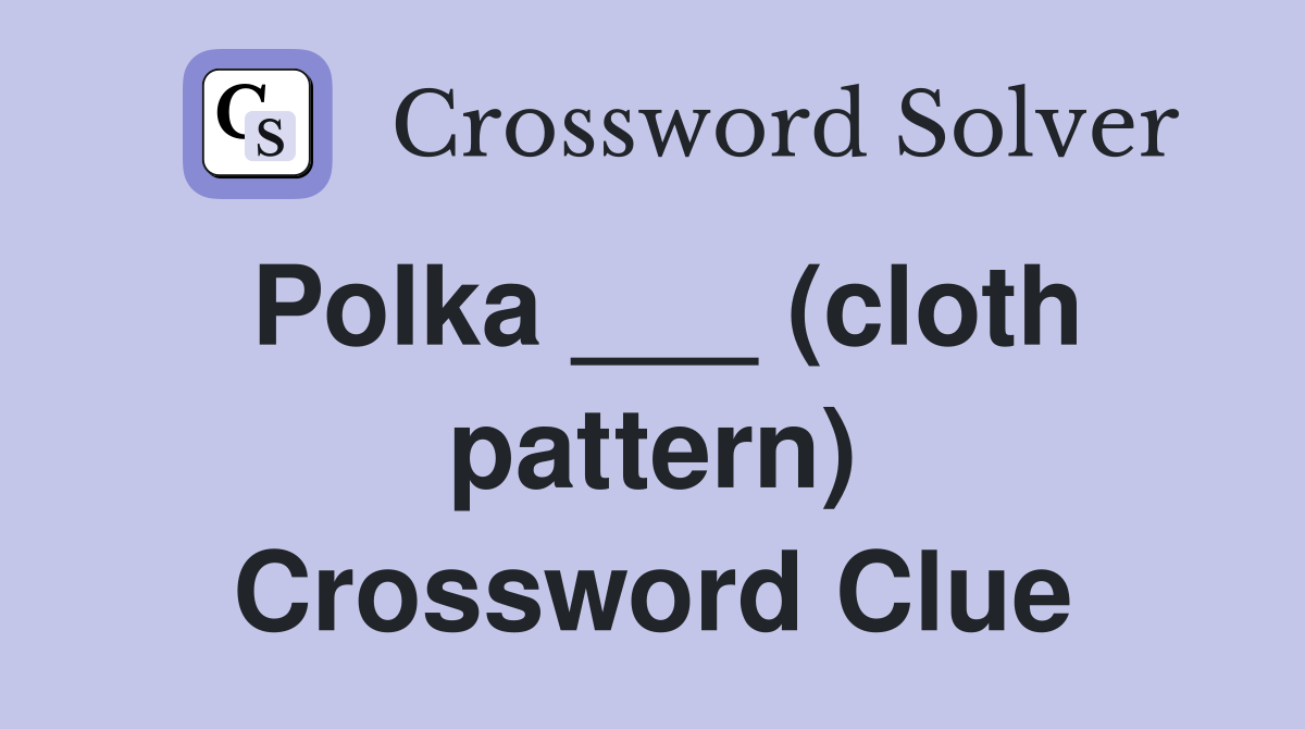 Polka ___ (cloth pattern) Crossword Clue