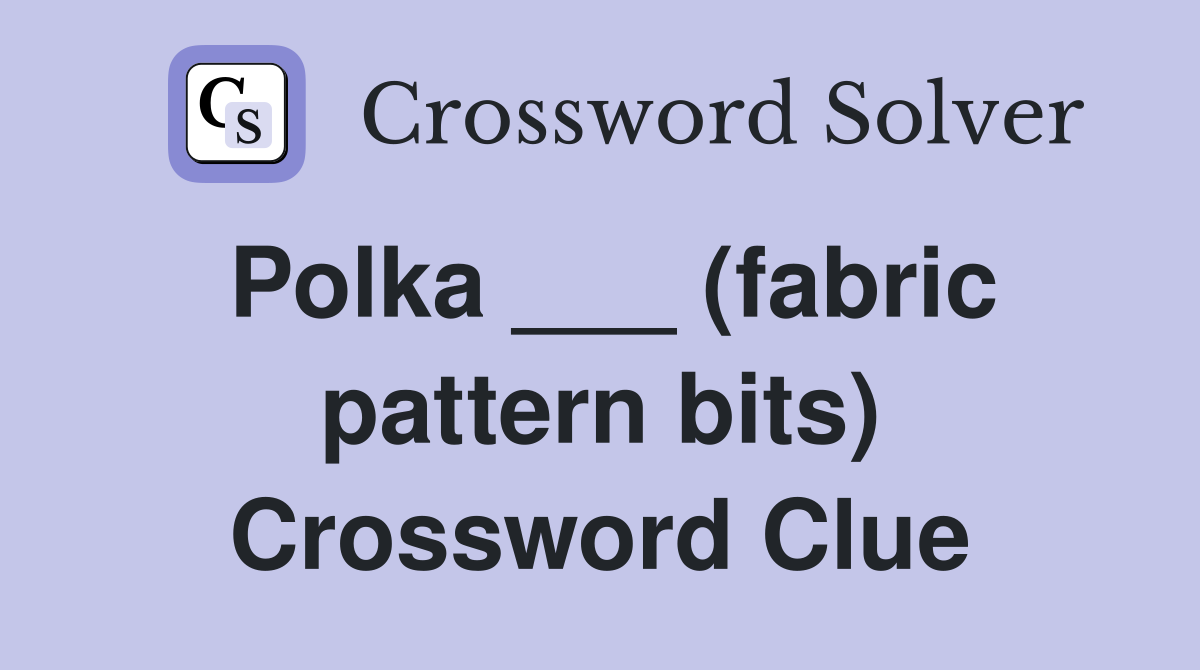 Polka ___ (fabric pattern bits) Crossword Clue