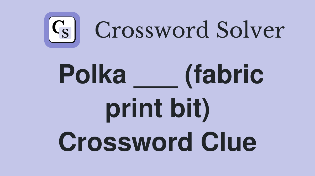 Polka ___ (fabric print bit) Crossword Clue